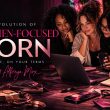 The Evolution of Women-Focused Porn